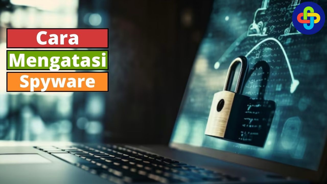 Pengertian, Ciri, dan Cara Mengatasi Spyware